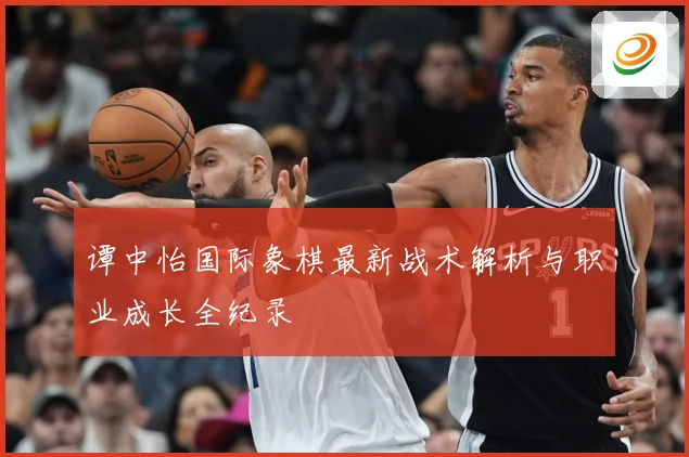 谭中怡国际象棋最新战术解析与职业成长全纪录