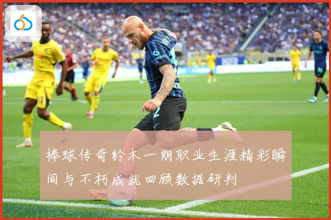 棒球传奇铃木一朗职业生涯精彩瞬间与不朽成就回顾数据研判