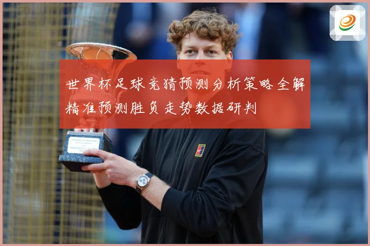 世界杯足球竞猜预测分析策略全解精准预测胜负走势数据研判