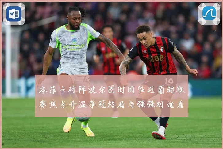 本菲卡对阵波尔图时间临近葡超联赛焦点升温争冠格局与强强对话看点全面升级