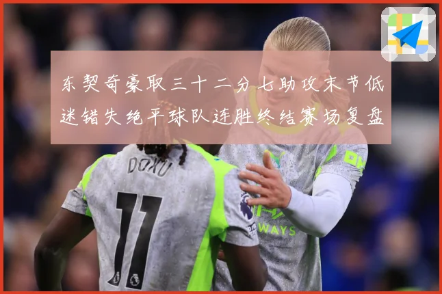 东契奇豪取三十二分七助攻末节低迷错失绝平球队连胜终结赛场复盘
