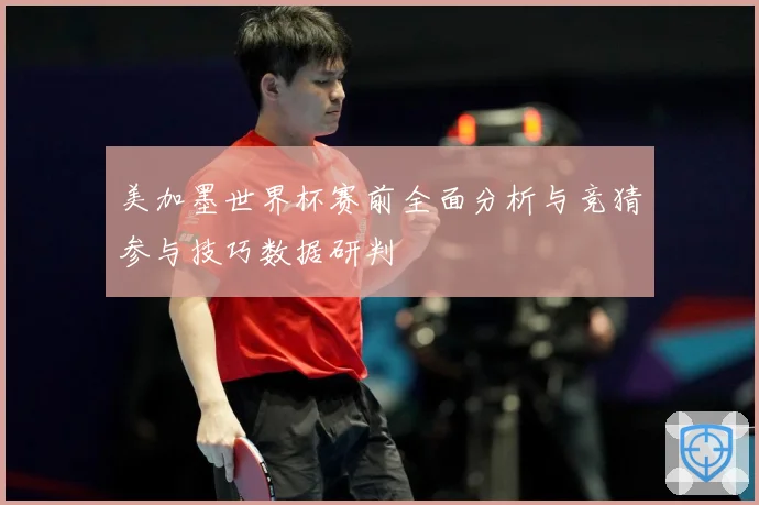 美加墨世界杯赛前全面分析与竞猜参与技巧数据研判