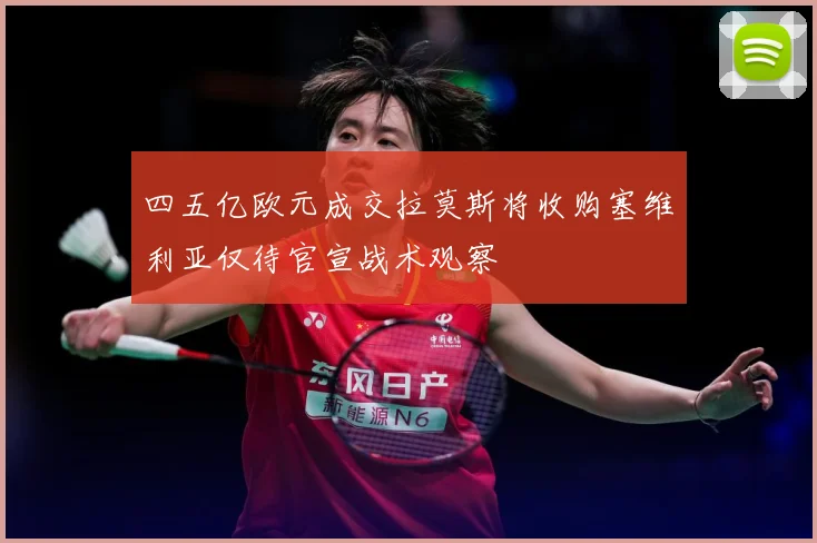四五亿欧元成交拉莫斯将收购塞维利亚仅待官宣战术观察