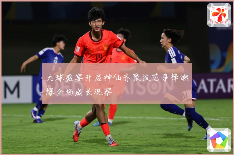 九球盛宴开启神仙齐聚技艺争锋燃爆全场成长观察