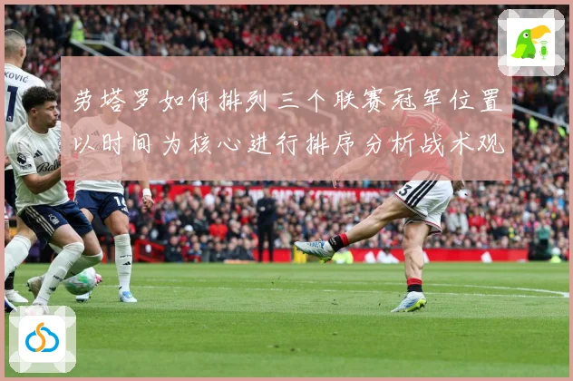劳塔罗如何排列三个联赛冠军位置以时间为核心进行排序分析战术观察