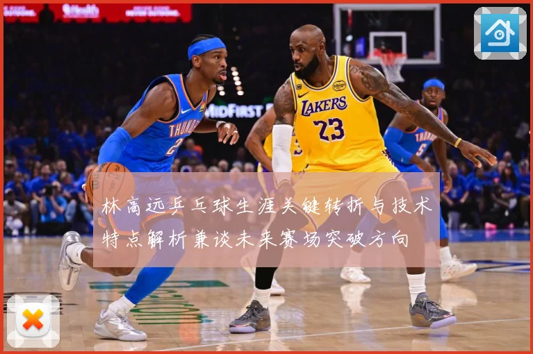 林高远乒乓球生涯关键转折与技术特点解析兼谈未来赛场突破方向