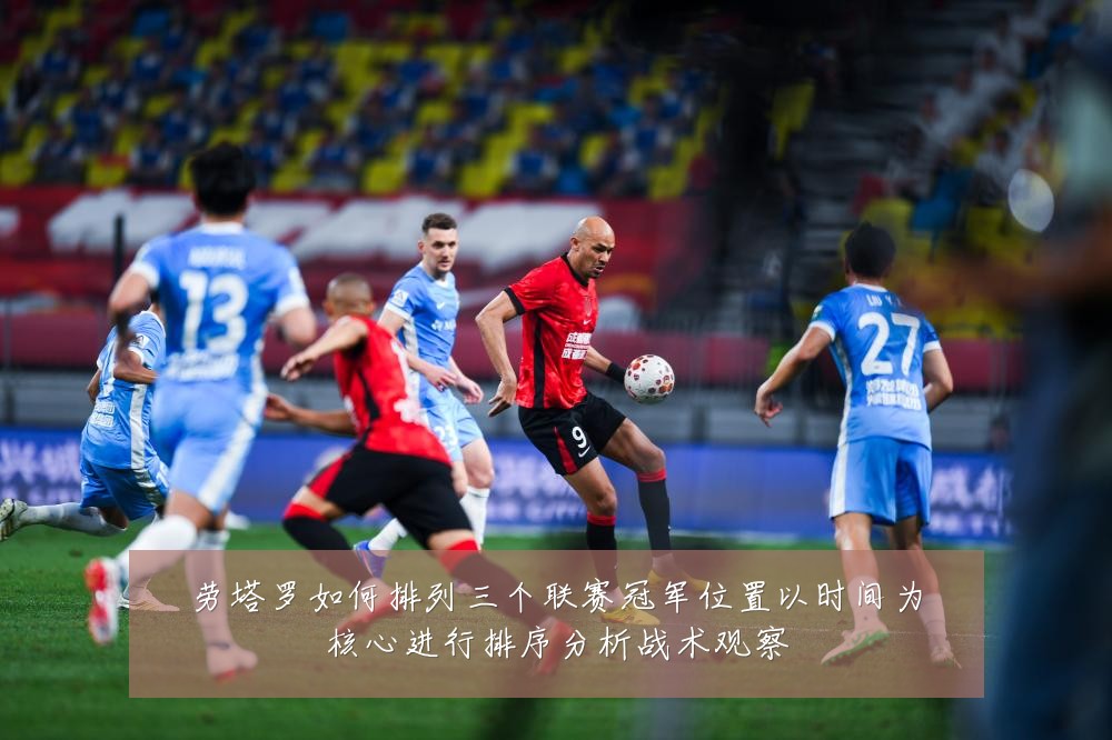 劳塔罗如何排列三个联赛冠军位置以时间为核心进行排序分析战术观察