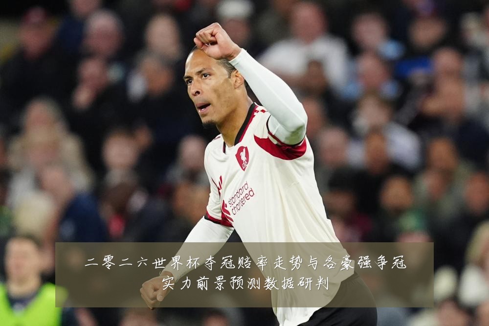 二零二六世界杯夺冠赔率走势与各豪强争冠实力前景预测数据研判