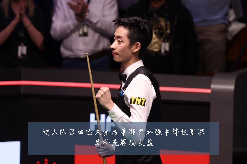 湖人队召回巴夫金与蒂耶罗加强中锋位置深度补充赛场复盘