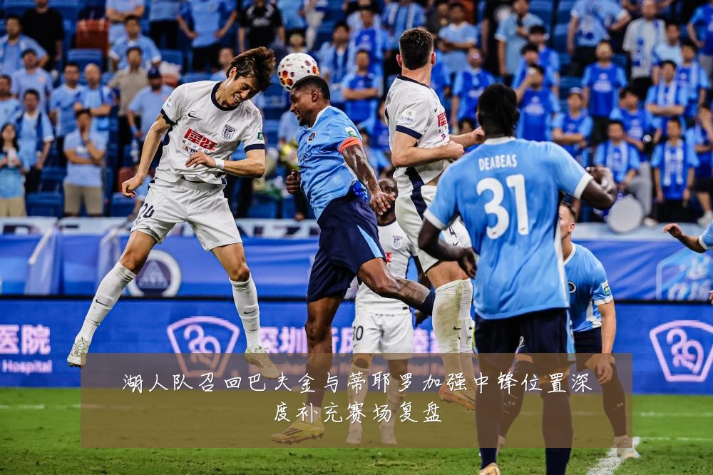 湖人队召回巴夫金与蒂耶罗加强中锋位置深度补充赛场复盘