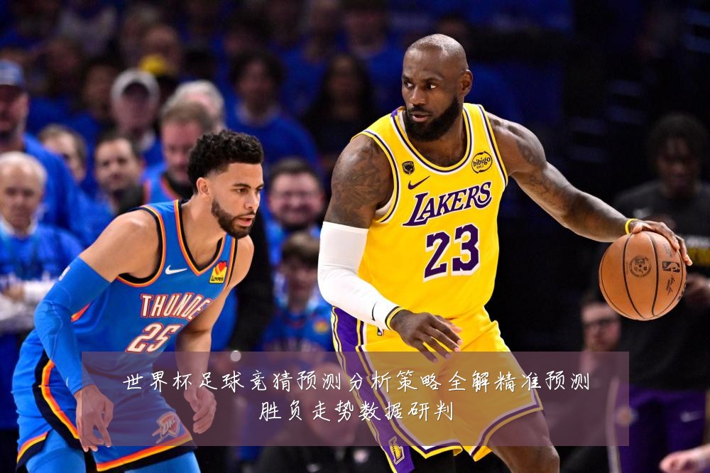 世界杯足球竞猜预测分析策略全解精准预测胜负走势数据研判