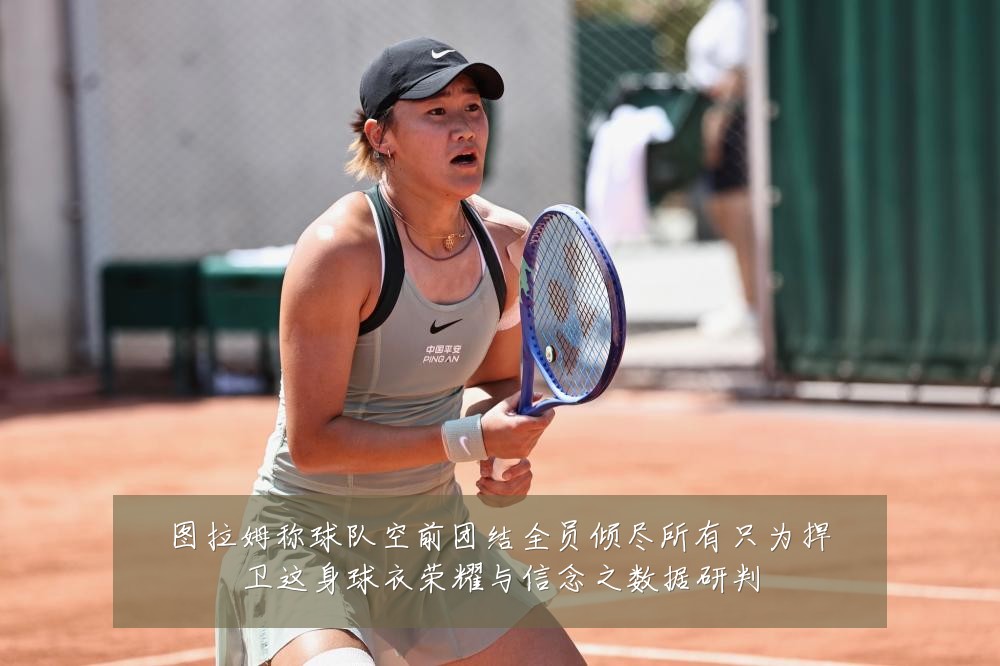 图拉姆称球队空前团结全员倾尽所有只为捍卫这身球衣荣耀与信念之数据研判