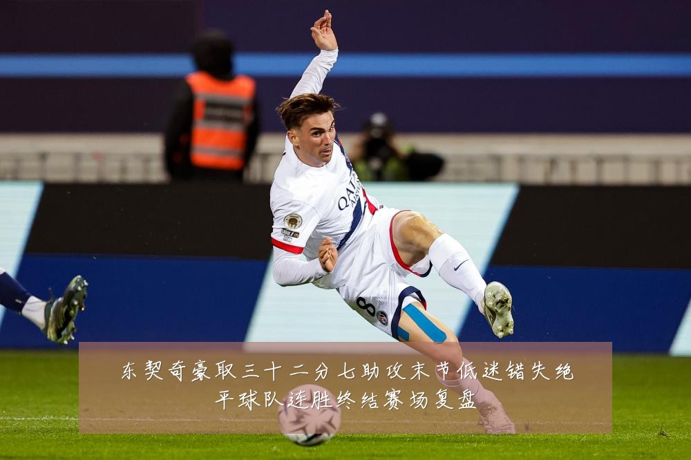东契奇豪取三十二分七助攻末节低迷错失绝平球队连胜终结赛场复盘